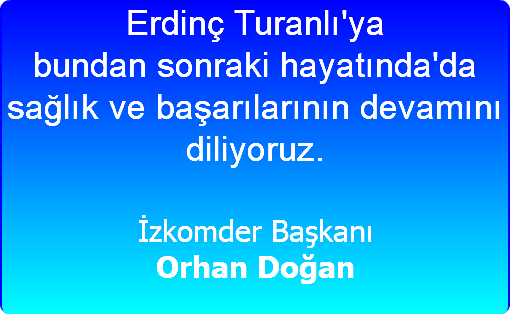 Erdinç Turanlı'ya bundan sonraki hayatında'da sağlık ve başarılarının devamını diliyoruz. İzkomder Başkanı Orhan Doğan